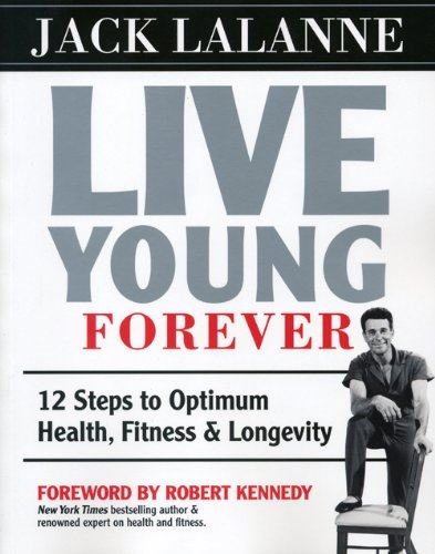 Live Young Forever: 12 Steps to Optimum Health, Fitness and Longevity by Jack Lalanne
