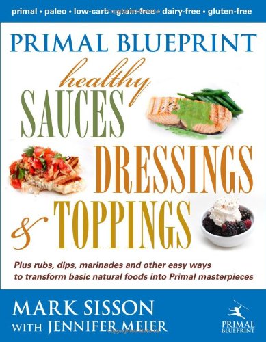 Primal Blueprint Healthy Sauces, Dressings and Toppings by Mark Sisson