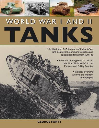 World War I and II Tanks: An illustrated A-Z directory of tanks, AFVs, tank destroyers, command versions and specialized tanks from 1916-45 by George Forty