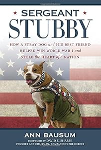Sergeant Stubby: How a Stray Dog and His Best Friend Helped Win World War I and Stole the Heart of a Nation