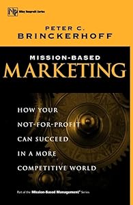 Mission-Based Marketing: How Your Not-For-Profit Can Succeed in a More Competitive World (Wiley Nonprofit Law, Finance and Management Series) by Peter C. Brinckerhoff