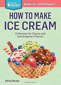 How to Make Ice Cream: 51 Recipes for Classic and Contemporary Flavors. A Storey Basics&reg; Title