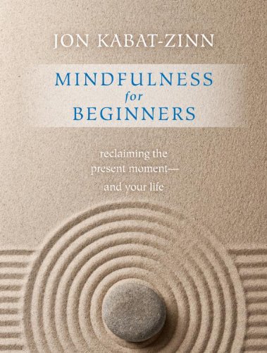 Mindfulness for Beginners: Reclaiming the Present Moment--and Your Life by Jon Kabat-Zinn