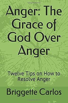 Anger: The Grace of God Over Anger: Twelve Tips on How to Resolve Anger