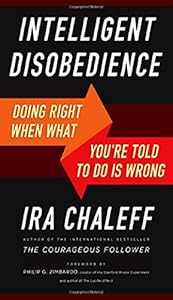 Intelligent Disobedience: Doing Right When What You're Told to Do Is Wrong by Ira Chaleff