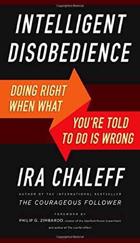 Intelligent Disobedience: Doing Right When What You're Told to Do Is Wrong by Ira Chaleff