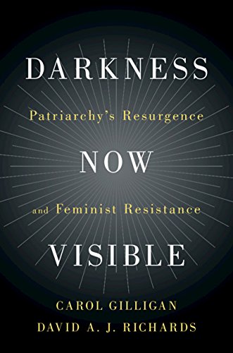 Darkness Now Visible: Patriarchy's Resurgence and Feminist Resistance by Carol Gilligan