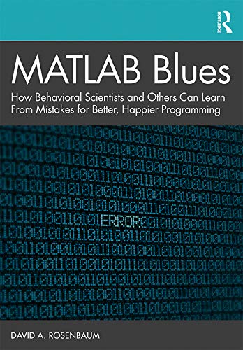 MATLAB Blues: How Behavioral Scientists and Others Can Learn From Mistakes for Better, Happier Programming by David A. Rosenbaum