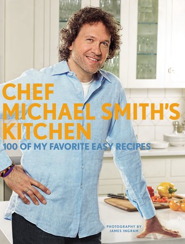 Chef Michael Smith's Kitchen: 100 of My Favorite Easy Recipes by Michael Smith