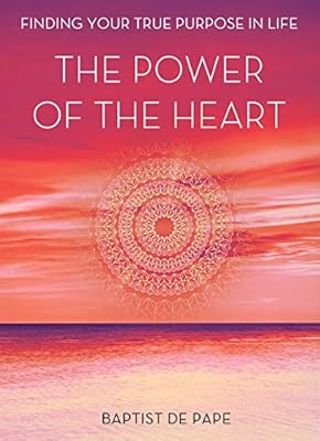The Power of the Heart: Finding Your True Purpose in Life