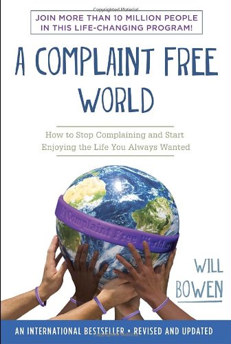 A Complaint Free World: How to Stop Complaining and Start Enjoying the Life You Always Wanted by Will Bowen