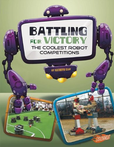 Battling for Victory: The Coolest Robot Competitions by Kathryn Clay