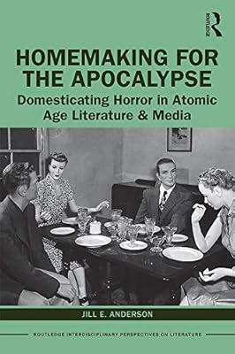 Homemaking for the Apocalypse: Domesticating Horror in Atomic Age Literature & Media (Routledge Interdisciplinary Perspectives on Literature)