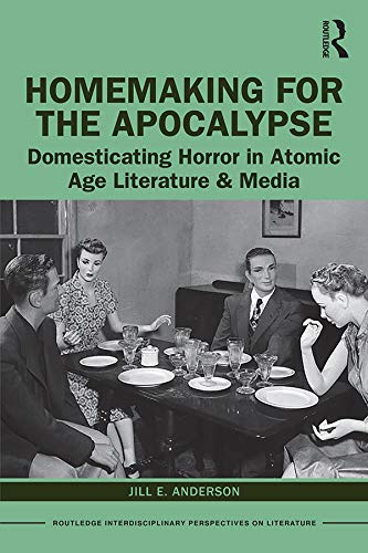 Homemaking for the Apocalypse: Domesticating Horror in Atomic Age Literature & Media (Routledge Interdisciplinary Perspectives on Literature) by Jill Anderson