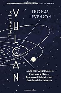 The Hunt for Vulcan: . . . And How Albert Einstein Destroyed a Planet, Discovered Relativity, and Deciphered the Universe by Thomas Levenson