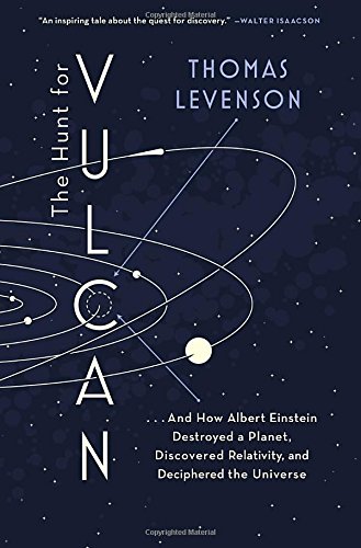 The Hunt for Vulcan: . . . And How Albert Einstein Destroyed a Planet, Discovered Relativity, and Deciphered the Universe by Thomas Levenson