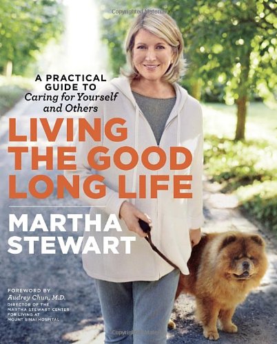 Living the Good Long Life: A Practical Guide to Caring for Yourself and Others by Martha Stewart