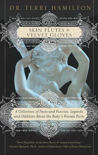 Skin Flutes & Velvet Gloves: A Collection of Facts and Fancies, Legends and Oddities About the Body's Private Parts by Dr. Terri Hamilton