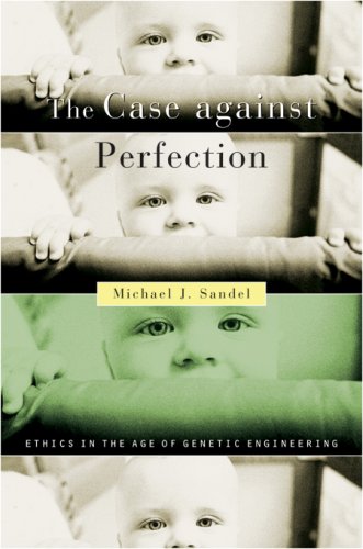 The Case against Perfection: Ethics in the Age of Genetic Engineering by Michael J. Sandel