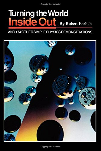 Turning the World Inside Out and 174 Other Simple Physics Demonstrations by Robert Ehrlich