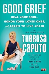 Good Grief: Heal Your Soul, Honor Your Loved Ones, and Learn to Live Again