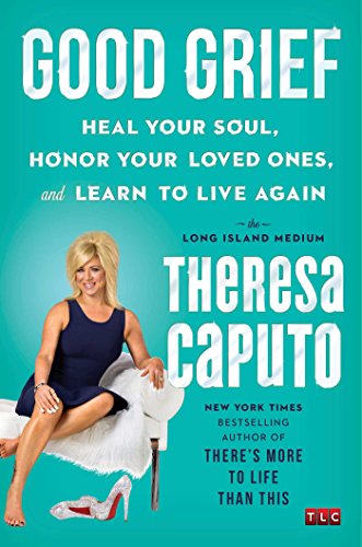 Good Grief: Heal Your Soul, Honor Your Loved Ones, and Learn to Live Again by THERESA CAPUTO