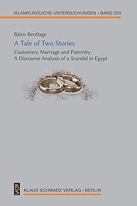 A Tale of Two Stories: Customary Marriage and Paternity. A Discourse Analysis of a Scandal in Egypt (Islamkundliche Untersuchungen, 333) by Bjorn Bentlage