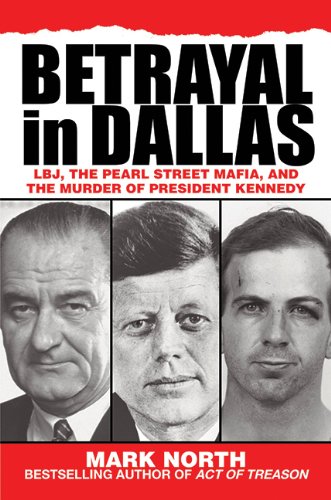Betrayal in Dallas: LBJ, the Pearl Street Mafia, and the Murder of President Kennedy by Mark North