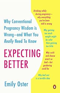 Expecting Better: Why the Conventional Pregnancy Wisdom Is Wrong--and What You Really Need to Know