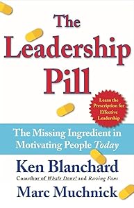 The Leadership Pill: The Missing Ingredient in Motivating People Today by Kenneth Blanchard