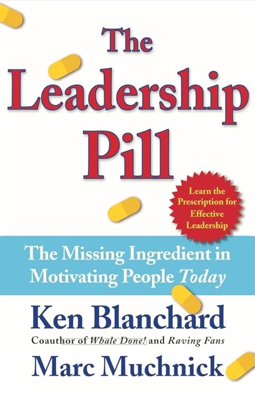 The Leadership Pill: The Missing Ingredient in Motivating People Today by Kenneth Blanchard