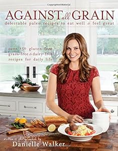 Against All Grain: Delectable Paleo Recipes to Eat Well &amp; Feel Great