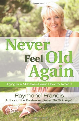Never Feel Old Again: Aging Is a Mistake--Learn How to Avoid It by Raymond Francis