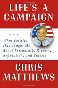 Life's a Campaign: What Politics Has Taught Me About Friendship, Rivalry, Reputation, and Success