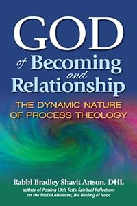 God of Becoming and Relationship: The Dynamic Nature of Process Theology by Rabbi Bradley Shavit Artson