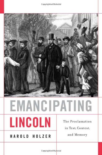 Emancipating Lincoln: The Proclamation in Text, Context, and Memory by Harold Holzer
