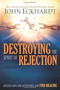 Destroying the Spirit of Rejection: Receive Love and Acceptance and Find Healing