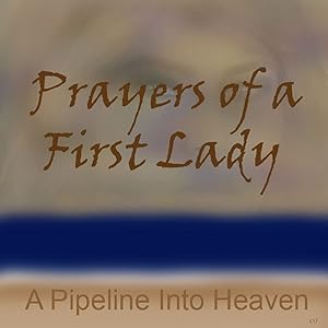 Prayers Of A First Lady, A Pipeline Into Heaven by Danl