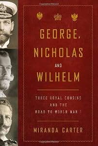 George, Nicholas and Wilhelm: Three Royal Cousins and the Road to World War I