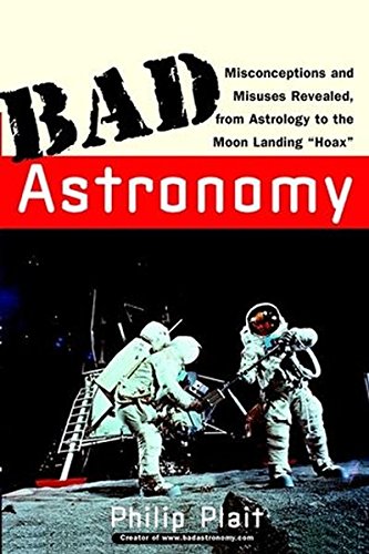 Bad Astronomy: Misconceptions and Misuses Revealed, from Astrology to the Moon Landing "Hoax" by Philip C. Plait