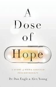 A Dose of Hope: A Story of MDMA-Assisted Psychotherapy by Dr. Dan Engle