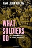 Mary Louise Roberts, "What Soldiers Do: Sex and the American GI in World War II France" (U Chicago Press, 2013)