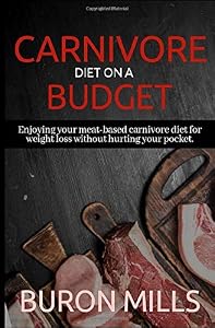 Carnivore Diet on a Budget: Enjoying your meat-based carnivore diet for weight loss without hurting your pocket by Buron Mills