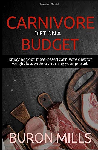Carnivore Diet on a Budget: Enjoying your meat-based carnivore diet for weight loss without hurting your pocket by Buron Mills
