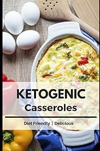 Ketogenic Casseroles: Healthy and Delicious Fat Burning Recipes to Enjoy on a Ketogenic Diet ! by Liz Stevens