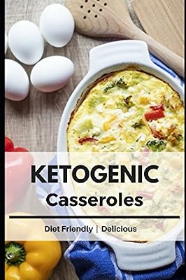 Ketogenic Casseroles: Healthy and Delicious Fat Burning Recipes to Enjoy on a Ketogenic Diet !