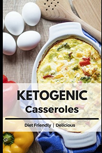 Ketogenic Casseroles: Healthy and Delicious Fat Burning Recipes to Enjoy on a Ketogenic Diet ! by Liz Stevens