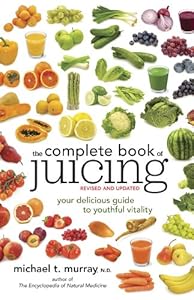 The Complete Book of Juicing, Revised and Updated: Your Delicious Guide to Youthful Vitality by Michael T. Murray