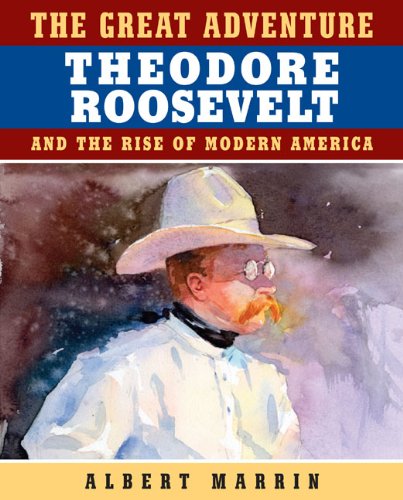 The Great Adventure: Theodore Roosevelt and the Rise of Modern America by Albert Marrin