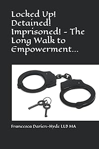 Locked Up! Detained! Imprisoned! - The Long Walk to Empowerment... by Francesca Darien-Hyde LLB MA
